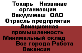 Токарь › Название организации ­ Вакууммаш, ОАО › Отрасль предприятия ­ Авиационная промышленность › Минимальный оклад ­ 30 000 - Все города Работа » Вакансии   . Ивановская обл.